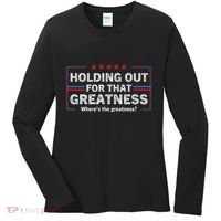 Holding Out For That Greatness Funny Anti Trump Sayings Women's Long Sleeve Shirt thumb 0