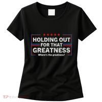 Holding Out For That Greatness Funny Anti Trump Sayings Women's T-Shirt thumb 0