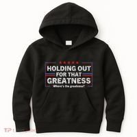 Holding Out For That Greatness Funny Anti Trump Sayings Kids Hoodie thumb 0