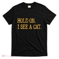 Hold On I See Cat Funny Cat Lovers Sarcastic Sayings Cats T-Shirt thumb 0