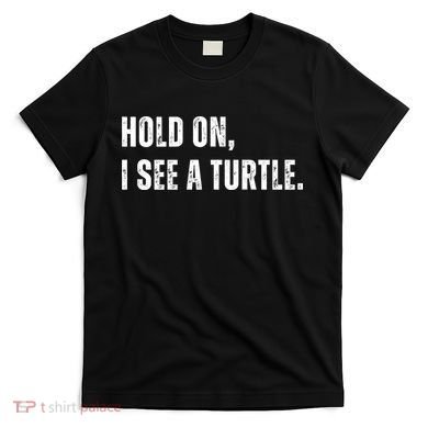 Hold On I See A Turtle T-Shirt