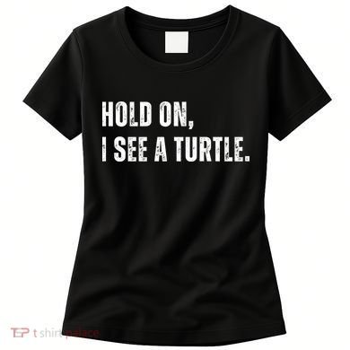 Hold On I See A Turtle Women's T-Shirt
