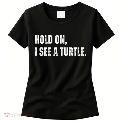 Hold On I See A Turtle Women's T-Shirt