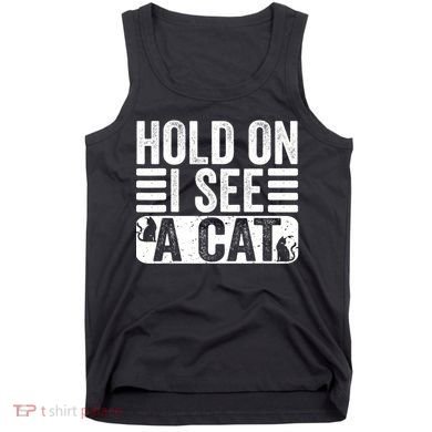 Hold On I See A Cat Funny Cat Lovers Sarcastic Saying Tank Top
