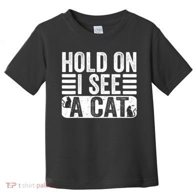 Hold On I See A Cat Funny Cat Lovers Sarcastic Saying Toddler T-Shirt