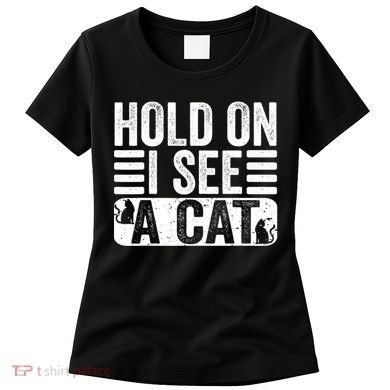 Hold On I See A Cat Funny Cat Lovers Sarcastic Saying Women's T-Shirt