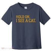Hold On I See A Cat, Funny Cat Lovers Sarcastic Sayings Toddler T-Shirt thumb 0