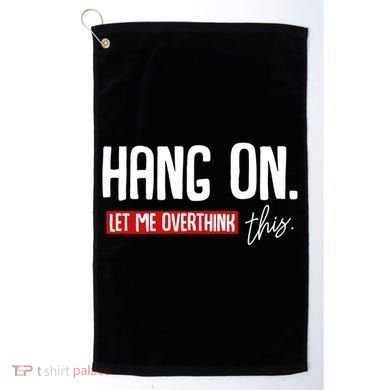 Hang On Let Me Overthink This Funny Overthinker Quotes Gift Golf Towel