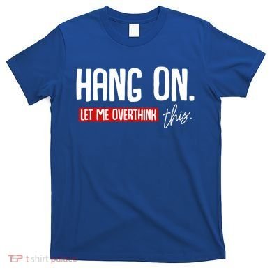 Hang On Let Me Overthink This Funny Overthinker Quotes Gift T-Shirt