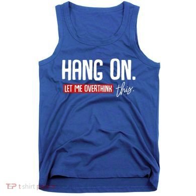 Hang On Let Me Overthink This Funny Overthinker Quotes Gift Tank Top
