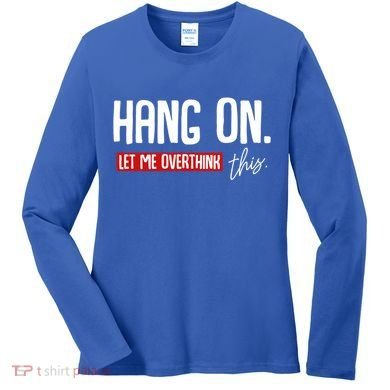 Hang On Let Me Overthink This Funny Overthinker Quotes Gift Women's Long Sleeve Shirt
