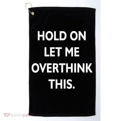 Hold On Let Me Overthink This Golf Towel
