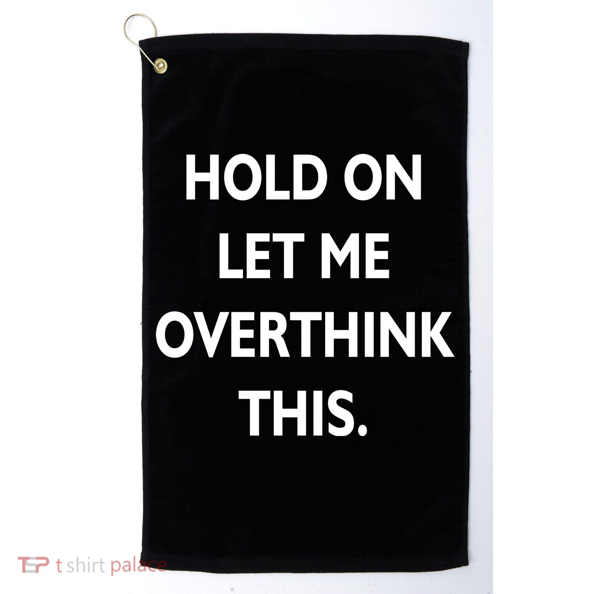 Hold On Let Me Overthink This Golf Towel