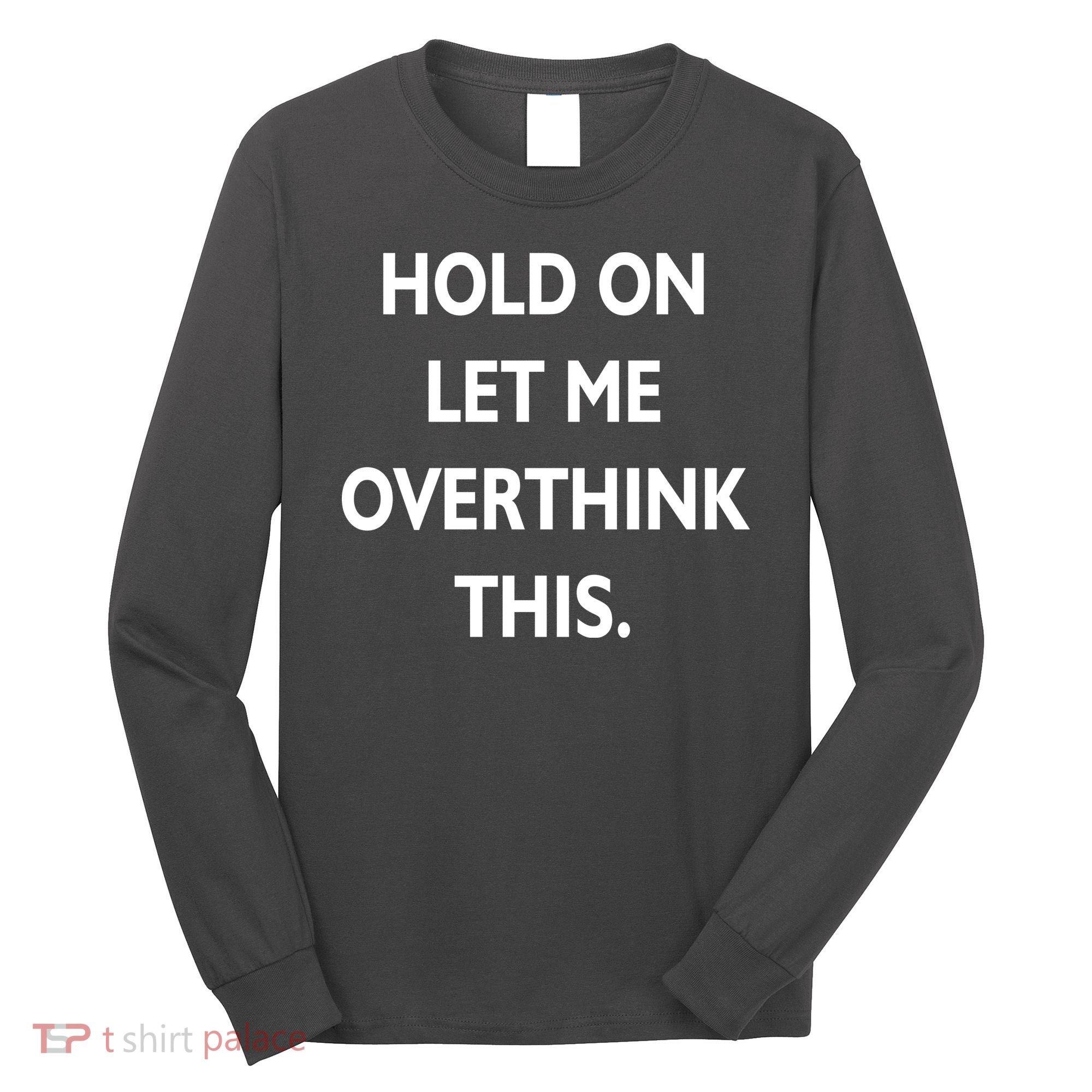 Hold On Let Me Overthink This Long Sleeve Shirt