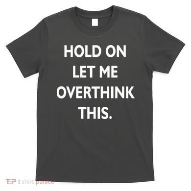 Hold On Let Me Overthink This T-Shirt