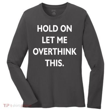 Hold On Let Me Overthink This Women's Long Sleeve Shirt