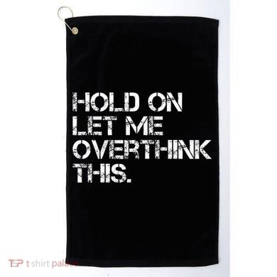 Hold On Let Me Overthink This Golf Towel