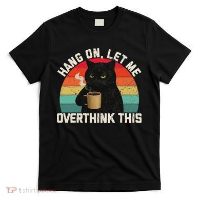 Hang On Let Me Overthink This Black Cat Coffee Sarcastic T-Shirt