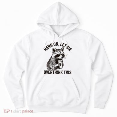 Hang On Let Me Overthink This Funny Racoon Hoodie