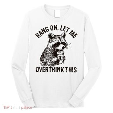 Hang On Let Me Overthink This Funny Racoon Long Sleeve Shirt