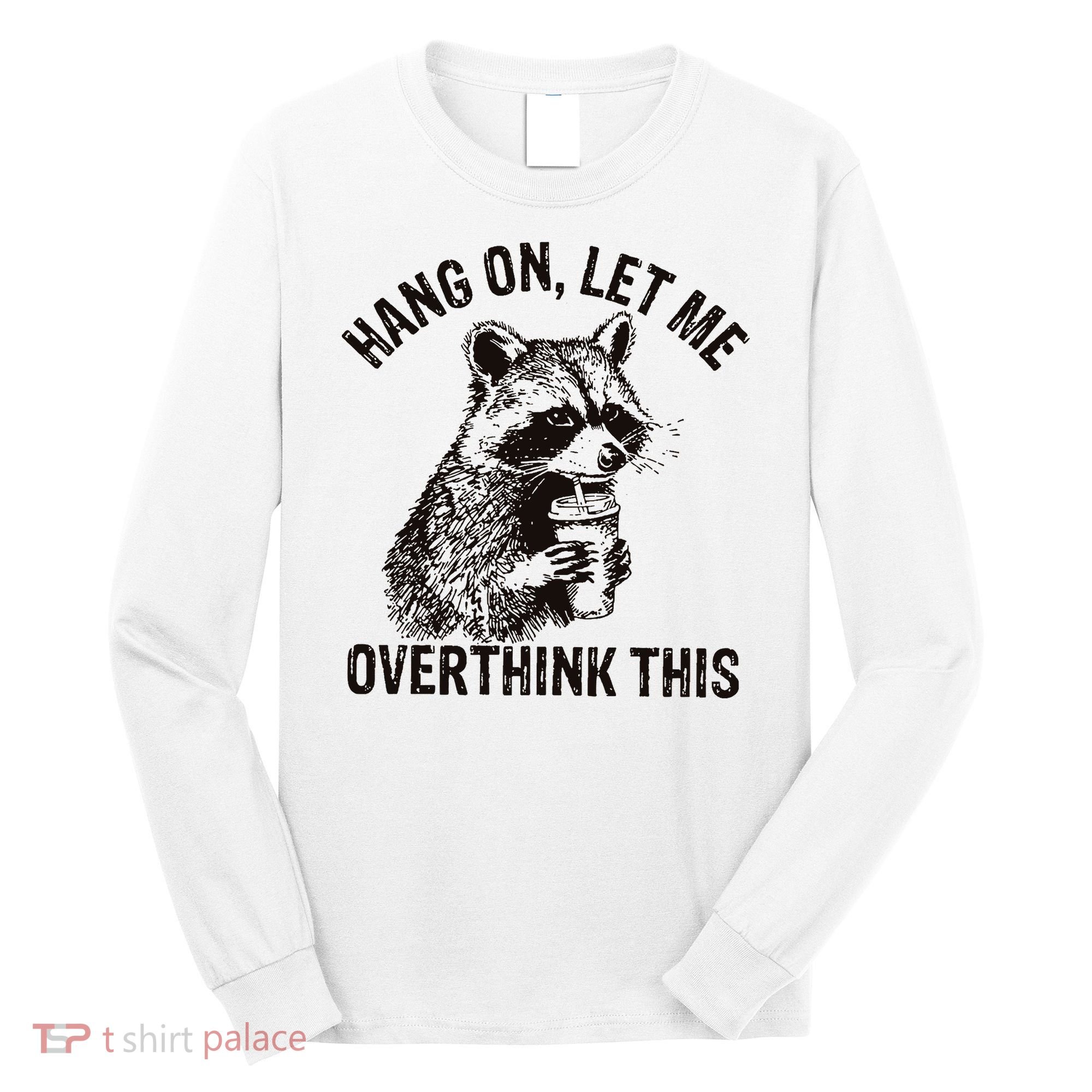 Hang On Let Me Overthink This Funny Racoon Long Sleeve Shirt