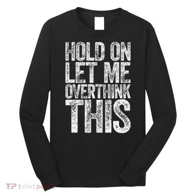 Hold On Let Me Overthink This Overthinking Long Sleeve Shirt