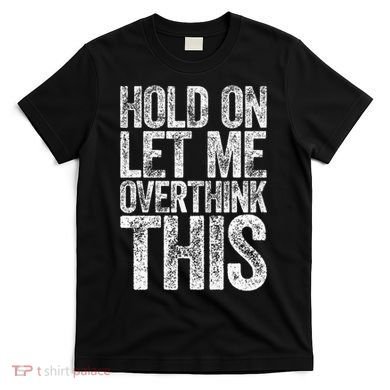 Hold On Let Me Overthink This Overthinking T-Shirt