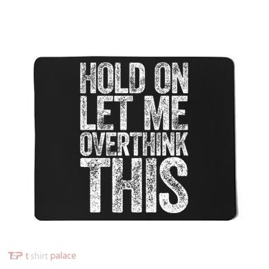 Hold On Let Me Overthink This Overthinking Mousepad