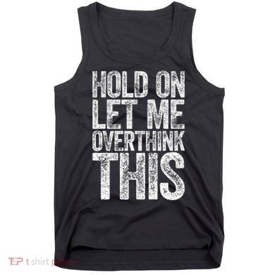 Hold On Let Me Overthink This Overthinking Tank Top