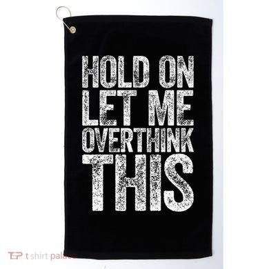 Hold On Let Me Overthink This Overthinking Golf Towel