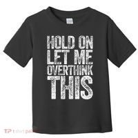 Hold On Let Me Overthink This Overthinking Toddler T-Shirt thumb 0