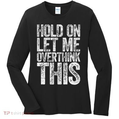 Hold On Let Me Overthink This Overthinking Women's Long Sleeve Shirt