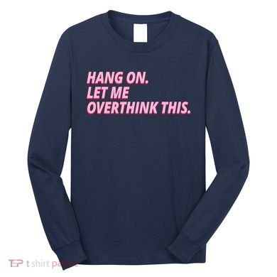 Hang On Let Me Overthink This Long Sleeve Shirt