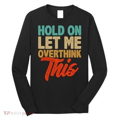 Hold On Let Me Overthink This Long Sleeve Shirt