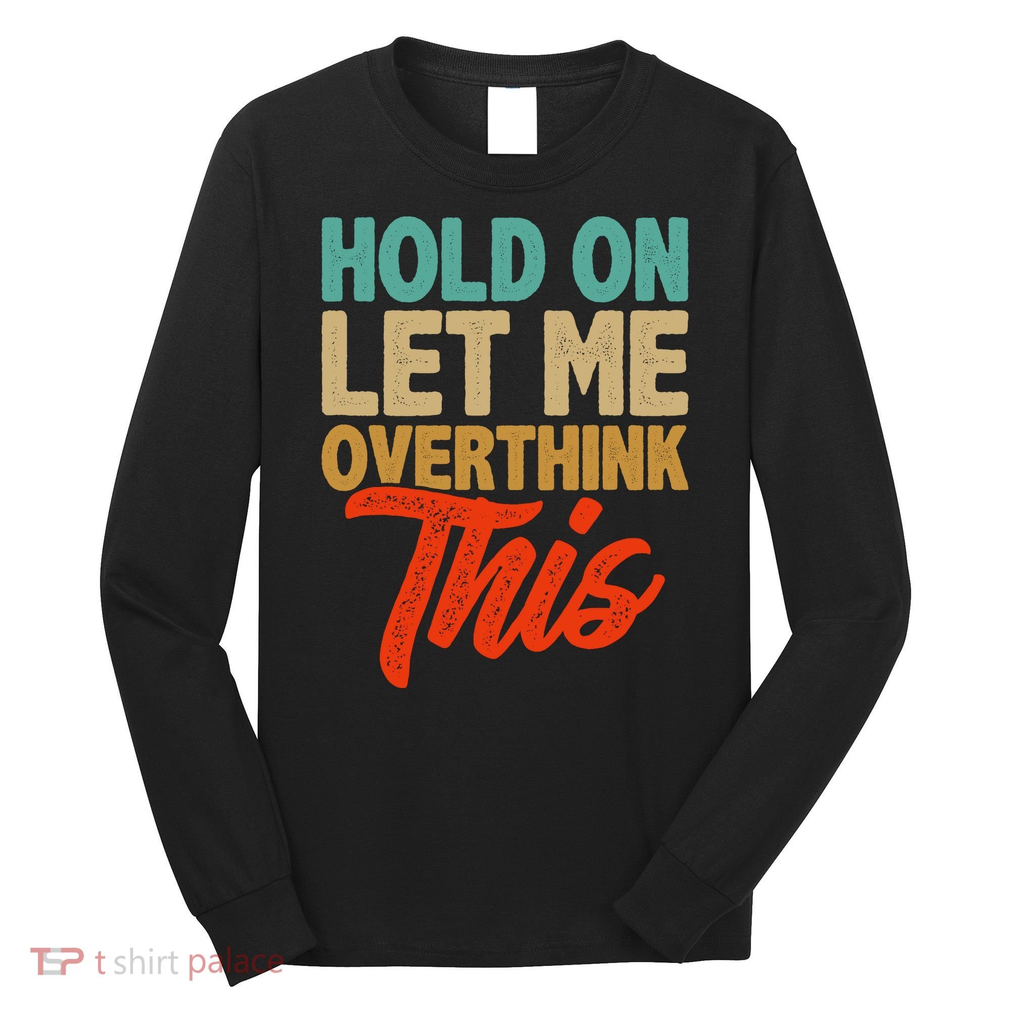 Hold On Let Me Overthink This Long Sleeve Shirt