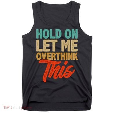 Hold On Let Me Overthink This Tank Top
