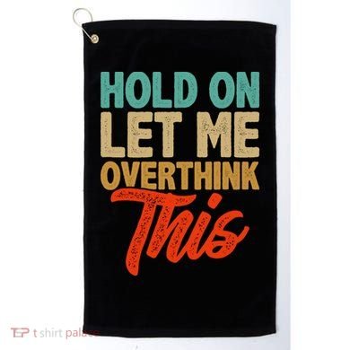 Hold On Let Me Overthink This Golf Towel