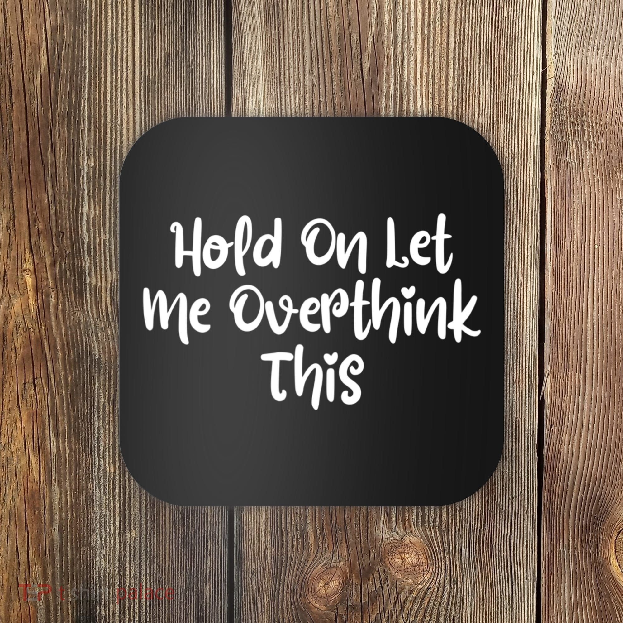 Hold On Let Me Overthink This Funny Sarcastic Quotes Coaster