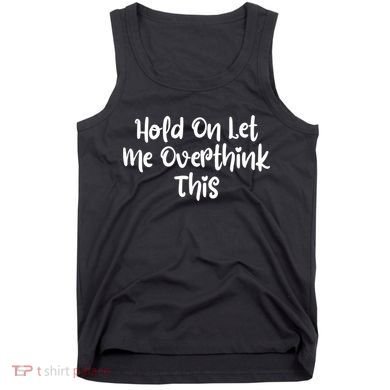 Hold On Let Me Overthink This Funny Sarcastic Quotes Tank Top