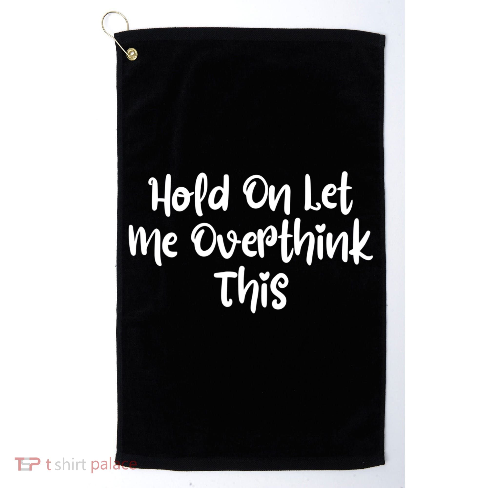 Hold On Let Me Overthink This Funny Sarcastic Quotes Golf Towel