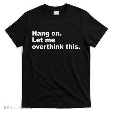 Hang On Let Me Overthink This Funny T-Shirt