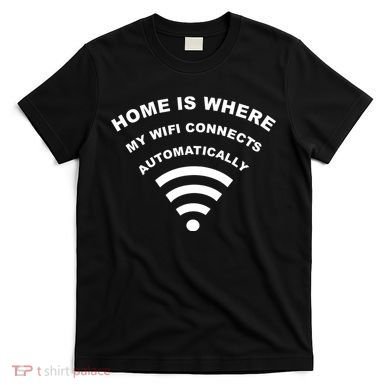 Home is Where My Wifi Connects Automatically T-Shirt