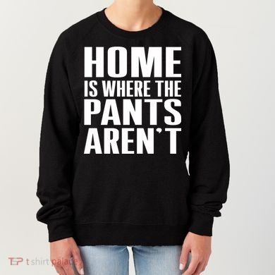 Home Is Where The Pants Aren't Women's Sweatshirt