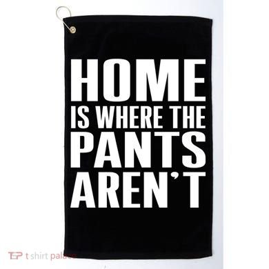 Home Is Where The Pants Aren't Golf Towel