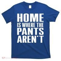 Home Is Where The Pants Aren't T-Shirt thumb 0
