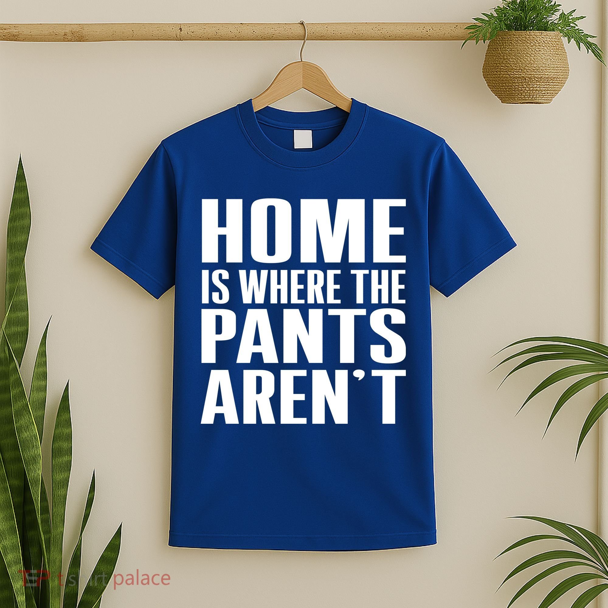 Home Is Where The Pants Aren't T-Shirt