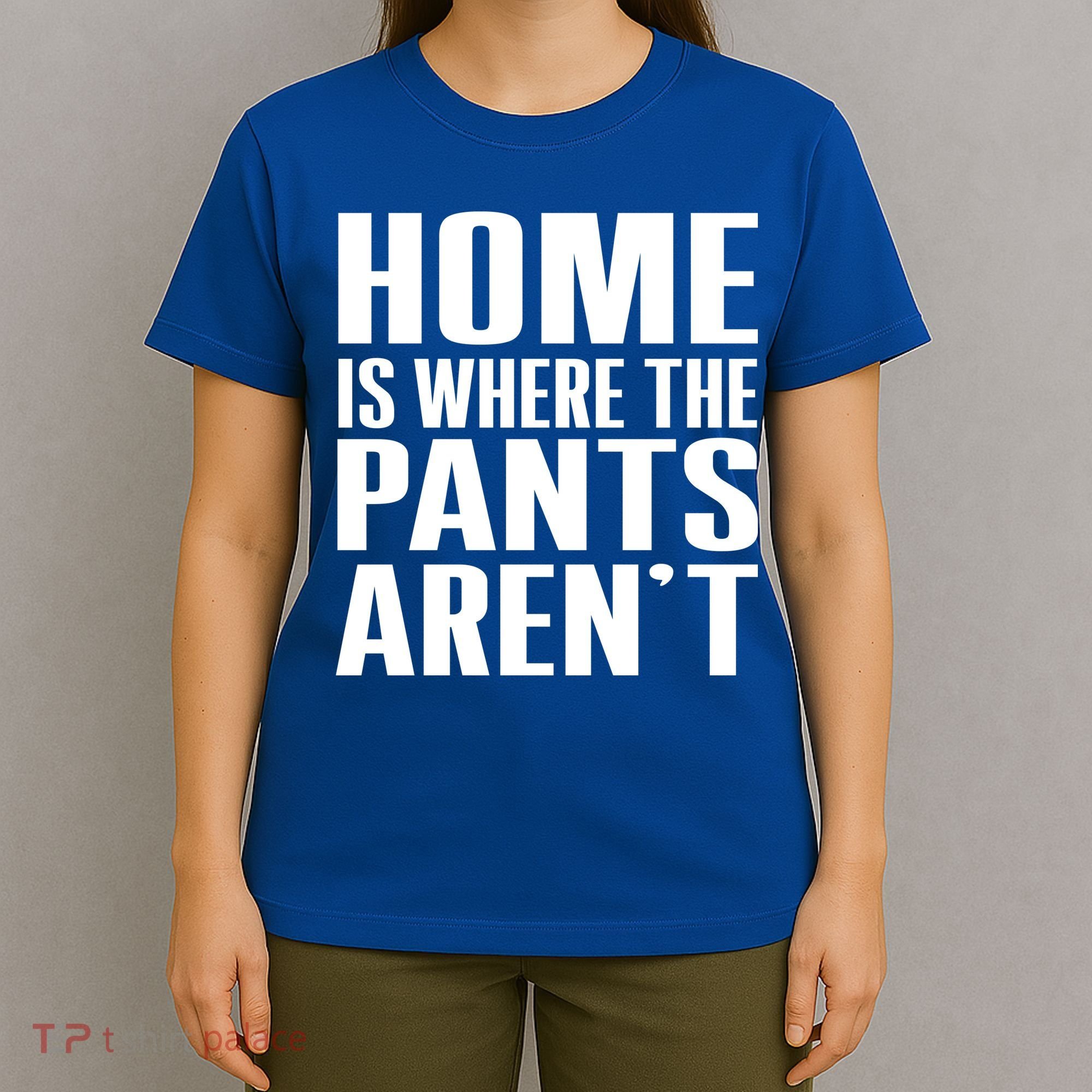Home Is Where The Pants Aren't T-Shirt