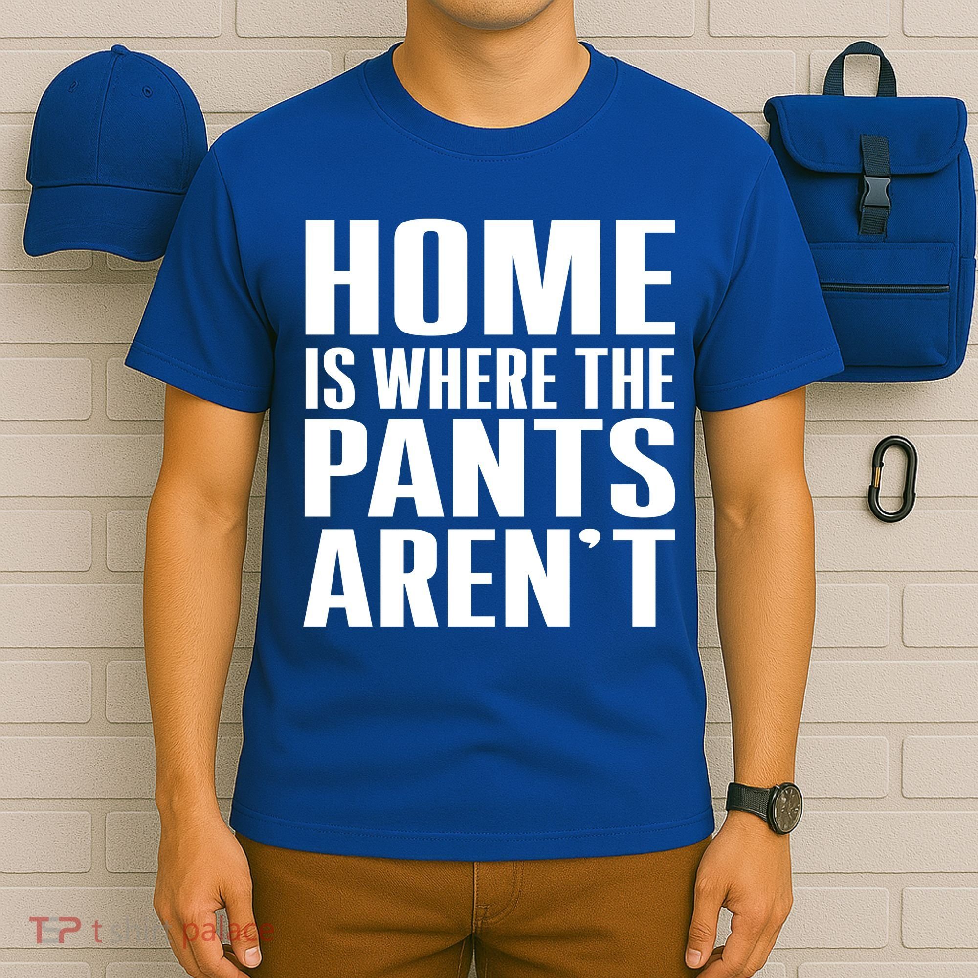 Home Is Where The Pants Aren't T-Shirt