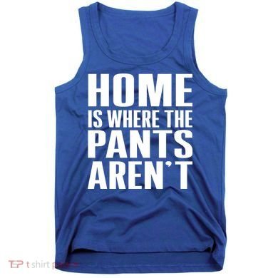 Home Is Where The Pants Aren't Tank Top