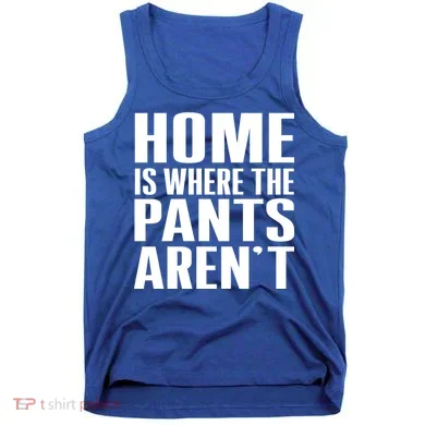 Home Is Where The Pants Aren't Tank Top